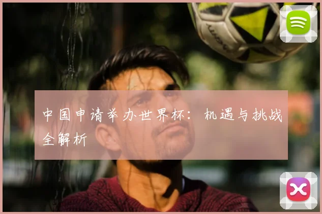 中国申请举办世界杯：机遇与挑战全解析