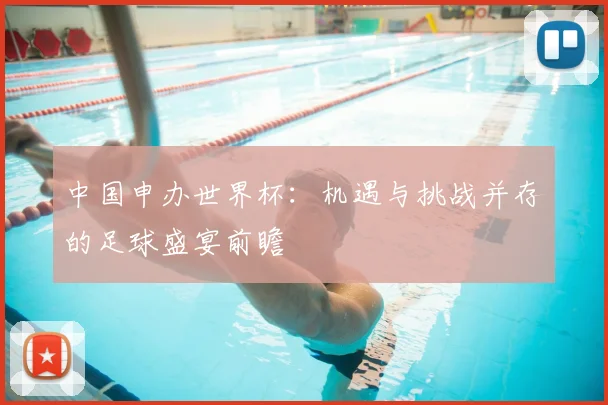 中国申办世界杯：机遇与挑战并存的足球盛宴前瞻